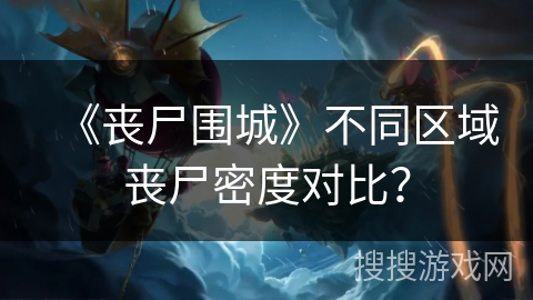 《丧尸围城》不同区域丧尸密度对比？