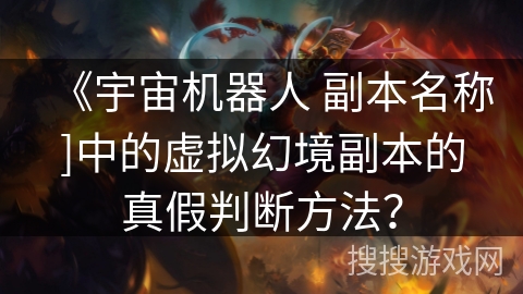 《宇宙机器人 副本名称]中的虚拟幻境副本的真假判断方法？