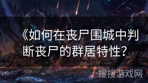 《如何在丧尸围城中判断丧尸的群居特性? 《如何在丧尸围城中判断丧尸的群居特性?