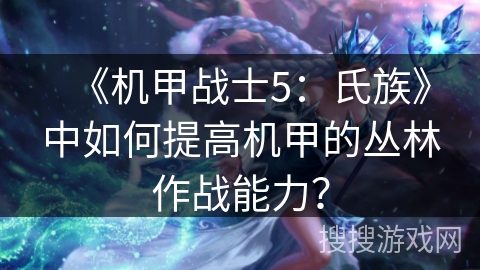 《机甲战士5：氏族》中如何提高机甲的丛林作战能力？