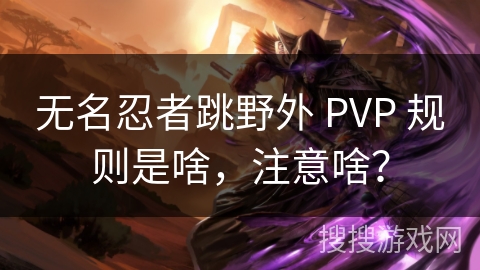 无名忍者跳野外 PVP 规则是啥，注意啥？