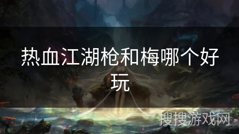 热血江湖枪和梅哪个好玩