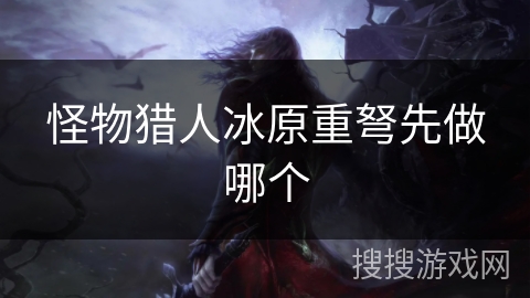 怪物猎人冰原重弩先做哪个