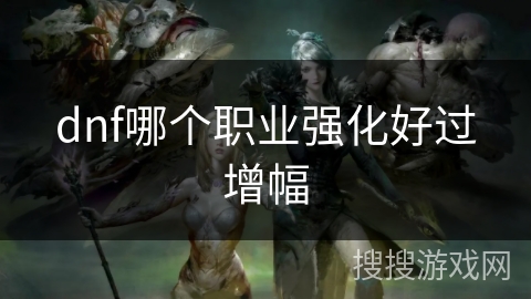 dnf哪个职业强化好过增幅