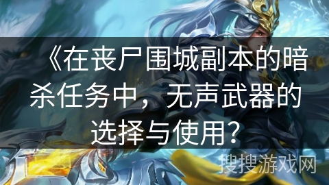 《在丧尸围城副本的暗杀任务中，无声武器的选择与使用？