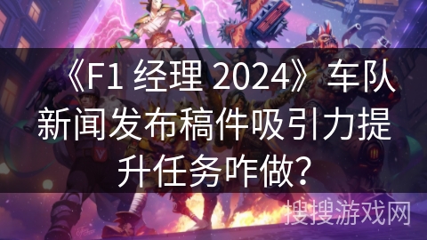 《F1 经理 2024》车队新闻发布稿件吸引力提升任务咋做? 《F1 经理 2024》车队新闻发布稿件吸引力提升任务咋做?