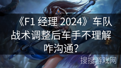 《F1 经理 2024》车队战术调整后车手不理解咋沟通？