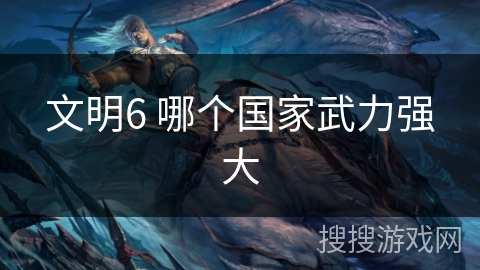 文明6 哪个国家武力强大