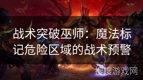 战术突破巫师：魔法标记危险区域的战术预警