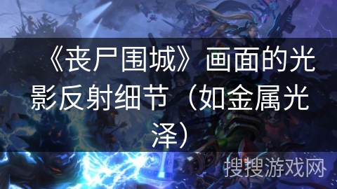 《丧尸围城》画面的光影反射细节（如金属光泽）