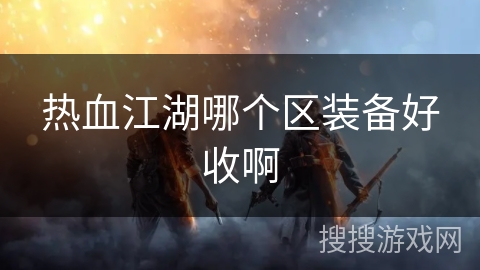 热血江湖哪个区装备好收啊