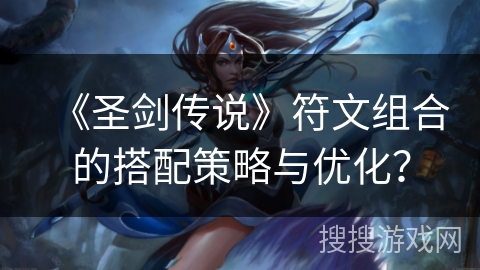 《圣剑传说》符文组合的搭配策略与优化？