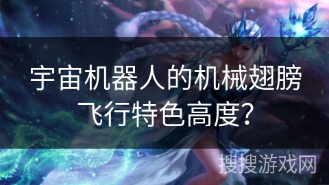 宇宙机器人的机械翅膀飞行特色高度？