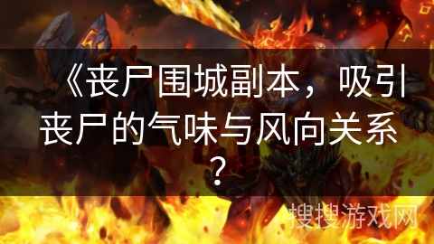 《丧尸围城副本，吸引丧尸的气味与风向关系？