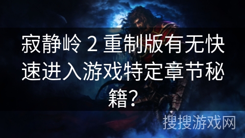 寂静岭 2 重制版有无快速进入游戏特定章节秘籍？