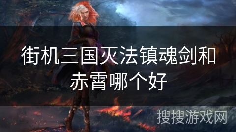 街机三国灭法镇魂剑和赤霄哪个好