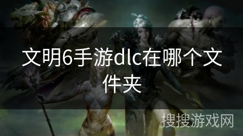 文明6手游dlc在哪个文件夹