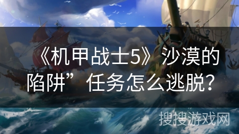 《机甲战士5》沙漠的陷阱”任务怎么逃脱？