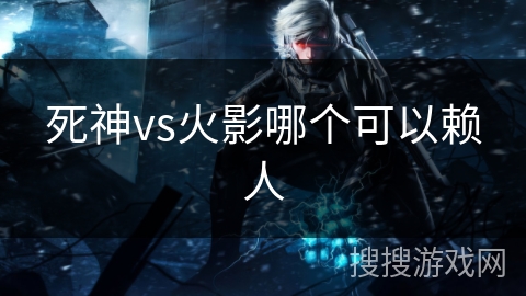 死神vs火影哪个可以赖人