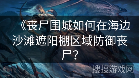 《丧尸围城如何在海边沙滩遮阳棚区域防御丧尸？