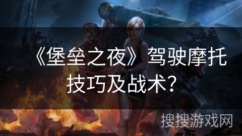 《堡垒之夜》驾驶摩托技巧及战术？