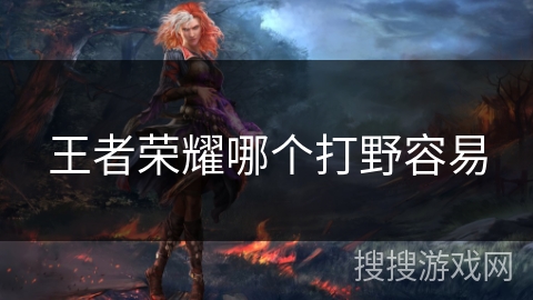 王者荣耀哪个打野容易