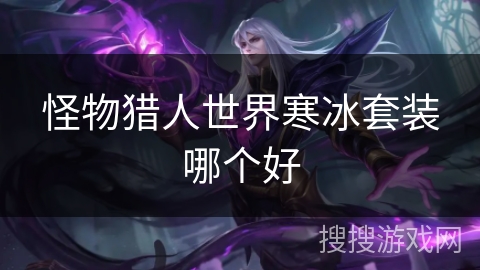 怪物猎人世界寒冰套装哪个好