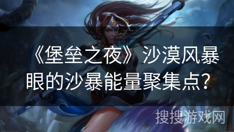 《堡垒之夜》沙漠风暴眼的沙暴能量聚集点？