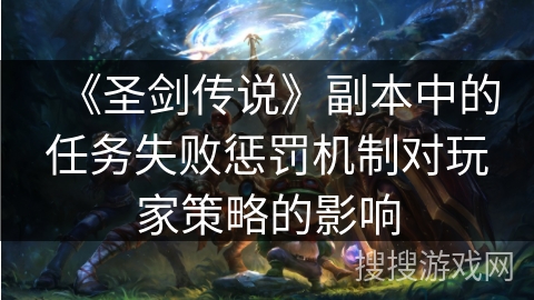 《圣剑传说》副本中的任务失败惩罚机制对玩家策略的影响