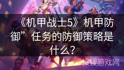 《机甲战士5》机甲防御”任务的防御策略是什么？