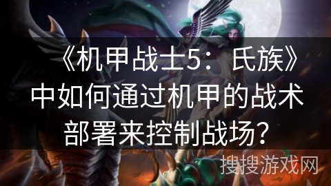 《机甲战士5：氏族》中如何通过机甲的战术部署来控制战场？