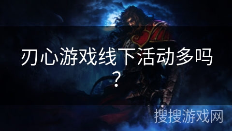 刃心游戏线下活动多吗？