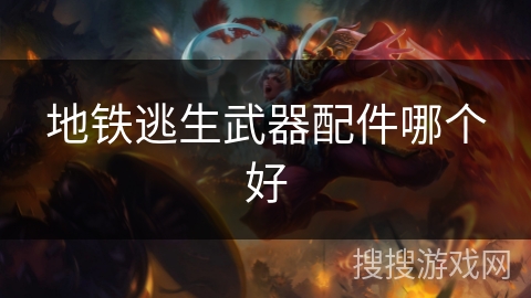 地铁逃生武器配件哪个好