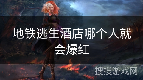 地铁逃生酒店哪个人就会爆红