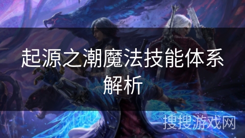 起源之潮魔法技能体系解析