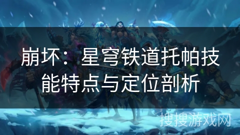 崩坏：星穹铁道托帕技能特点与定位剖析