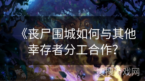 《丧尸围城如何与其他幸存者分工合作？