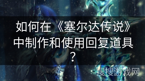 如何在《塞尔达传说》中制作和使用回复道具？