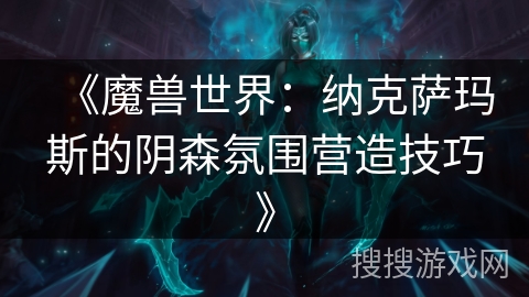 《魔兽世界：纳克萨玛斯的阴森氛围营造技巧》