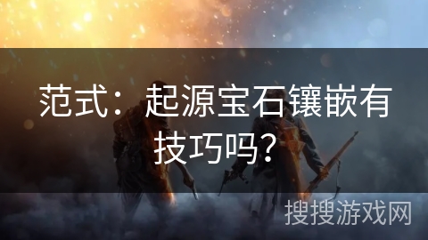 范式：起源宝石镶嵌有技巧吗？