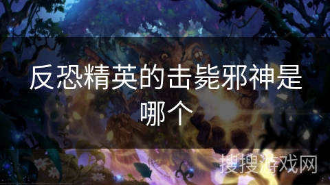 反恐精英的击毙邪神是哪个 反恐精英的击毙邪神是哪个