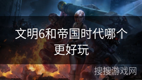 文明6和帝国时代哪个更好玩