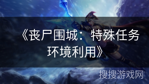 《丧尸围城：特殊任务环境利用》