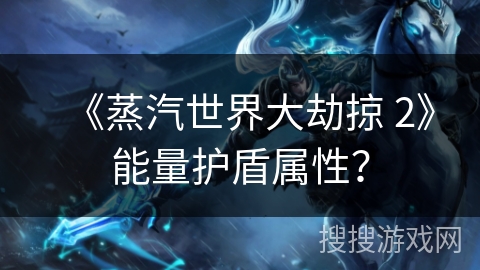 《蒸汽世界大劫掠 2》能量护盾属性? 《蒸汽世界大劫掠 2》能量护盾属性?