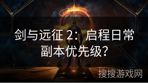 剑与远征 2：启程日常副本优先级？