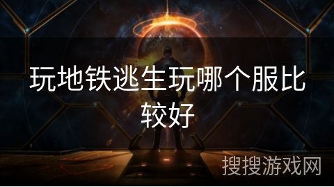 玩地铁逃生玩哪个服比较好 玩地铁逃生玩哪个服比较好