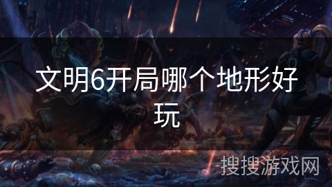文明6开局哪个地形好玩