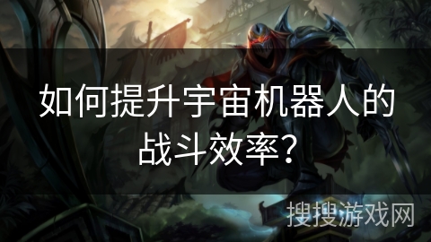 如何提升宇宙机器人的战斗效率？
