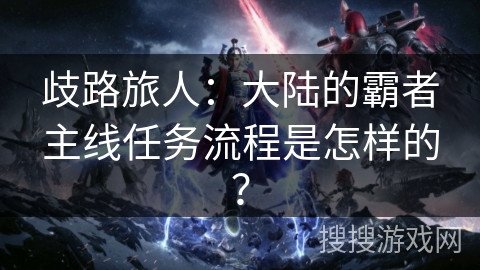 歧路旅人：大陆的霸者主线任务流程是怎样的？