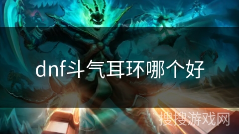 dnf斗气耳环哪个好 dnf斗气耳环哪个好